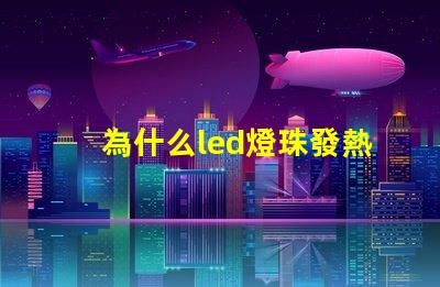 為什么led燈珠發熱 led燈珠發熱嚴重